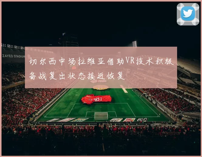 切尔西中场拉维亚借助VR技术积极备战复出状态接近恢复