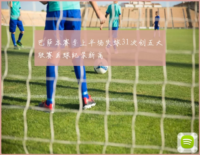 巴萨本赛季上半场失球31次创五大联赛丢球纪录新高