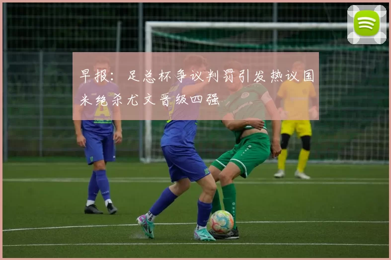 早报：足总杯争议判罚引发热议国米绝杀尤文晋级四强