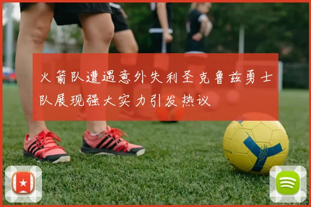 火箭队遭遇意外失利圣克鲁兹勇士队展现强大实力引发热议