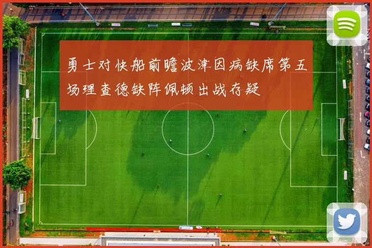 勇士对快船前瞻波津因病缺席第五场理查德缺阵佩顿出战存疑