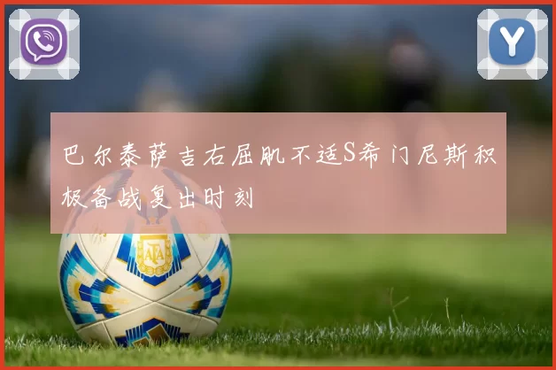 巴尔泰萨吉右屈肌不适S希门尼斯积极备战复出时刻