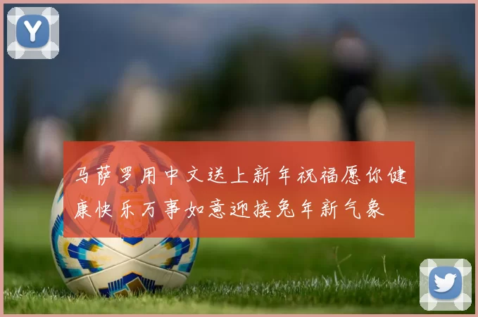 马萨罗用中文送上新年祝福愿你健康快乐万事如意迎接兔年新气象